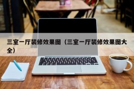 三室一厅装修效果图（三室一厅装修效果图大全）