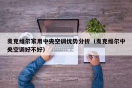 麦克维尔家用中央空调优势分析（麦克维尔中央空调好不好）