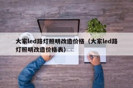 大家led路灯照明改造价格（大家led路灯照明改造价格表）