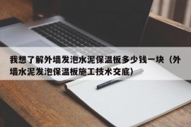 我想了解外墙发泡水泥保温板多少钱一块（外墙水泥发泡保温板施工技术交底）