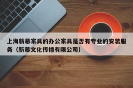 上海新慕家具的办公家具是否有专业的安装服务（新慕文化传播有限公司）