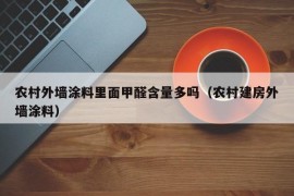 农村外墙涂料里面甲醛含量多吗（农村建房外墙涂料）