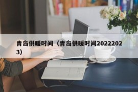 青岛供暖时间（青岛供暖时间20222023）