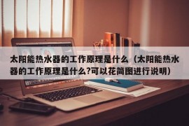 太阳能热水器的工作原理是什么（太阳能热水器的工作原理是什么?可以花简图进行说明）