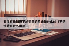 有没有谁知道不绣钢管的用途是什么的（不锈钢管有什么用途）