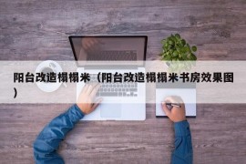 阳台改造榻榻米（阳台改造榻榻米书房效果图）