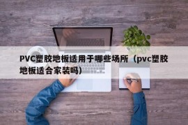 PVC塑胶地板适用于哪些场所（pvc塑胶地板适合家装吗）