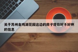 关于苏州金鸡湖花园这边的房子现在好不好啊的信息