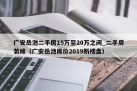 广安岳池二手房15万至20万之间_二手房装修（广安岳池房价2019新楼盘）