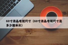 60寸液晶电视尺寸（60寸液晶电视尺寸是多少厘米长）