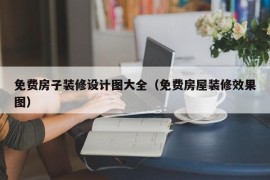 免费房子装修设计图大全（免费房屋装修效果图）