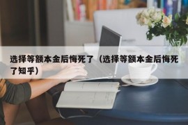 选择等额本金后悔死了（选择等额本金后悔死了知乎）