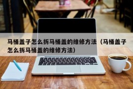 马桶盖子怎么拆马桶盖的维修方法（马桶盖子怎么拆马桶盖的维修方法）