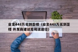 业主448万买到歪楼（业主448万买到歪楼 开发商建议走司法途径）