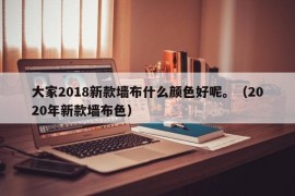 大家2018新款墙布什么颜色好呢。（2020年新款墙布色）