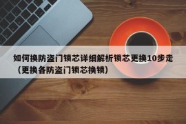 如何换防盗门锁芯详细解析锁芯更换10步走（更换各防盗门锁芯换锁）