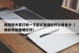 我想和大家打听一下欧式围墙栏杆价格多少（简欧风格围墙栏杆）