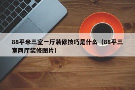 88平米三室一厅装修技巧是什么（88平三室两厅装修图片）