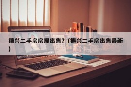 德兴二手房房屋出售?（德兴二手房出售最新）