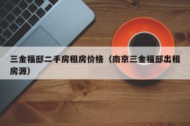 三金福邸二手房租房价格（南京三金福邸出租房源）