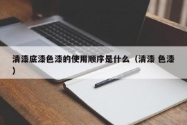 清漆底漆色漆的使用顺序是什么（清漆 色漆）