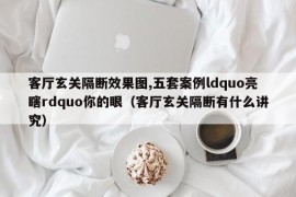 客厅玄关隔断效果图,五套案例ldquo亮瞎rdquo你的眼（客厅玄关隔断有什么讲究）