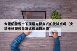 大佬们能说一下顶层电梯复式的优缺点吗（安装电梯顶楼是复式楼如何出资）