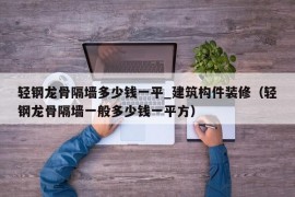 轻钢龙骨隔墙多少钱一平_建筑构件装修（轻钢龙骨隔墙一般多少钱一平方）