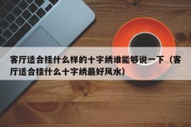 客厅适合挂什么样的十字绣谁能够说一下（客厅适合挂什么十字绣最好风水）