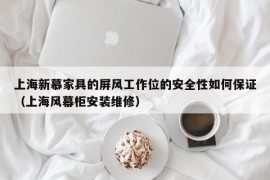 上海新慕家具的屏风工作位的安全性如何保证（上海风幕柜安装维修）