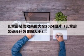 儿童房装修效果图大全2024图片（儿童房装修设计效果图大全）