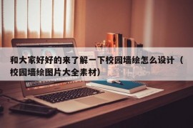 和大家好好的来了解一下校园墙绘怎么设计（校园墙绘图片大全素材）