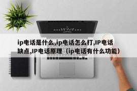 ip电话是什么,ip电话怎么打,IP电话缺点,IP电话原理（ip电话有什么功能）