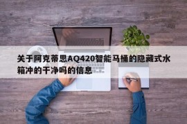 关于阿克蒂思AQ420智能马桶的隐藏式水箱冲的干净吗的信息