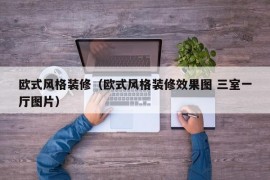 欧式风格装修（欧式风格装修效果图 三室一厅图片）