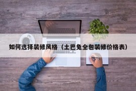 如何选择装修风格（土巴兔全包装修价格表）