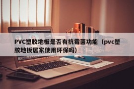 PVC塑胶地板是否有抗霉菌功能（pvc塑胶地板居家使用环保吗）