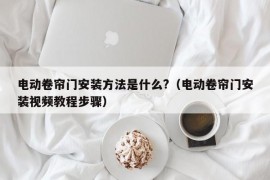 电动卷帘门安装方法是什么?（电动卷帘门安装视频教程步骤）