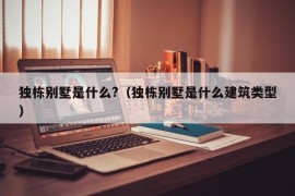 独栋别墅是什么?（独栋别墅是什么建筑类型）