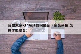 我要大家kt*吊顶如何隔音（家装吊顶,怎样才能隔音）