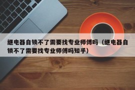 继电器自锁不了需要找专业师傅吗（继电器自锁不了需要找专业师傅吗知乎）