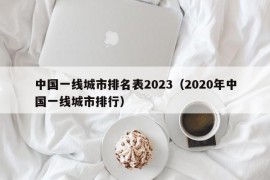 中国一线城市排名表2023（2020年中国一线城市排行）