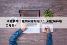 '别墅装饰工程的设计与施工'（别墅装饰施工方案）