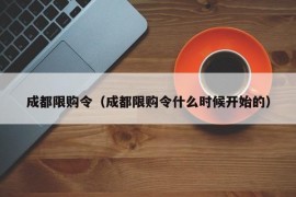 成都限购令（成都限购令什么时候开始的）