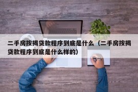 二手房按揭贷款程序到底是什么（二手房按揭贷款程序到底是什么样的）