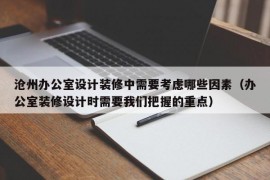 沧州办公室设计装修中需要考虑哪些因素（办公室装修设计时需要我们把握的重点）