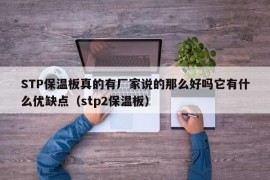 STP保温板真的有厂家说的那么好吗它有什么优缺点（stp2保温板）