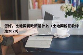 您好。土地契税政策是什么（土地契税征收标准2020）