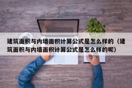 建筑面积与内墙面积计算公式是怎么样的（建筑面积与内墙面积计算公式是怎么样的呢）