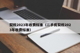 契税2023年收费标准（二手房契税2023年收费标准）